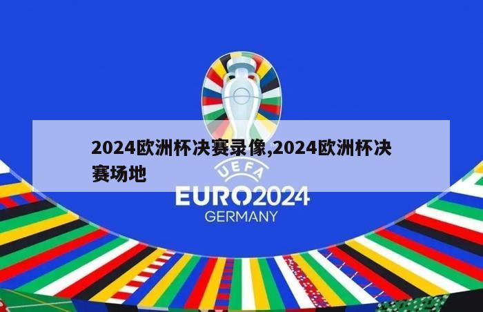 2024欧洲杯决赛录像,2024欧洲杯决赛场地