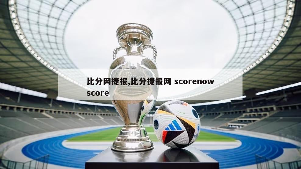 比分网捷报,比分捷报网 scorenowscore