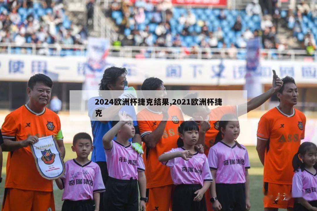 2024欧洲杯捷克结果,2021欧洲杯捷克