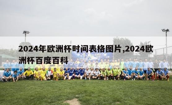 2024年欧洲杯时间表格图片,2024欧洲杯百度百科