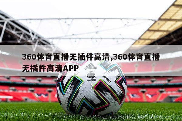 360体育直播无插件高清,360体育直播无插件高清APP